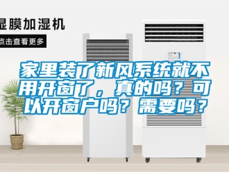 企业新闻家里装了新风系统就不用开窗了，真的吗？可以开窗户吗？需要吗？