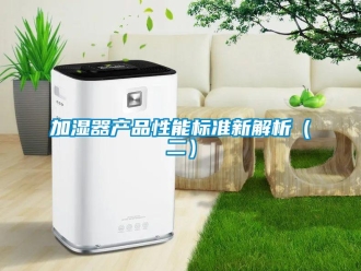 行业新闻加湿器产品性能标准新解析（二）