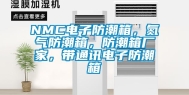 NMC电子防潮箱，氮气防潮箱，防潮箱厂家，带通讯电子防潮箱