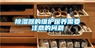 除湿器的维护保养需要注意的问题