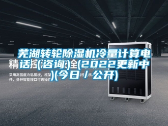 常见问题芜湖转轮除湿机冷量计算电话（咨询）(2022更新中)(今日／公开)