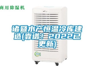 知识百科诸暨水产恒温冷库建造(靠谱！2022已更新)