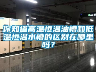 知识百科你知道高温恒温油槽和低温恒温水槽的区别在哪里吗？