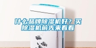 什么品牌除湿机好？买除湿机前先来看看