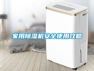 行业新闻家用除湿机安全使用攻略