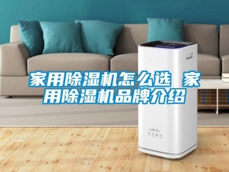 企业新闻家用除湿机怎么选 家用除湿机品牌介绍