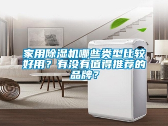 企业新闻家用除湿机哪些类型比较好用？有没有值得推荐的品牌？