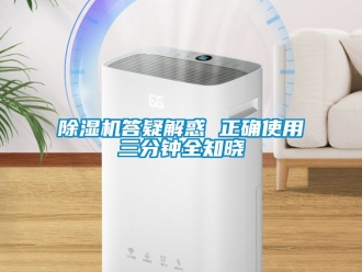 企业新闻除湿机答疑解惑 正确使用三分钟全知晓