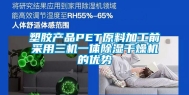 塑胶产品PET原料加工前采用三机一体除湿干燥机的优势