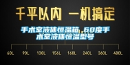手术室液体恒温箱 60度手术室液体恒温型号