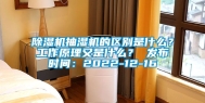 除湿机抽湿机的区别是什么？工作原理又是什么？ 发布时间：2022-12-16