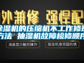 企业新闻除湿机的压缩机不工作修理方法 抽湿机故障检修顺序