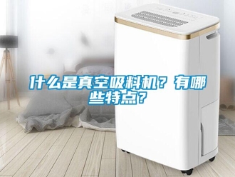 知识百科什么是真空吸料机？有哪些特点？