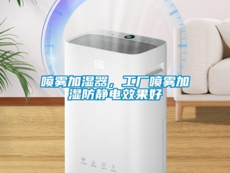 行业新闻喷雾加湿器，工厂喷雾加湿防静电效果好