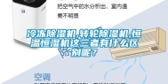 冷冻除湿机,转轮除湿机,恒温恒湿机这三者有什么区别呢？