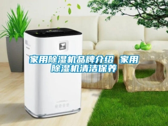 企业新闻家用除湿机品牌介绍 家用除湿机清洁保养