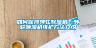 如何保持转轮除湿机？转轮除湿机维护方法介绍