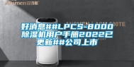 好消息##LPCS-8000除湿机用户手册2022已更新##公司上市