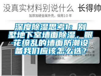 企业新闻深度除湿思考1：别墅地下室墙面除湿，眼花缭乱的墙面防潮设备我们应该怎么选？