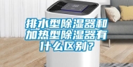 排水型除湿器和加热型除湿器有什么区别？