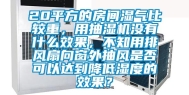 20平方的房间湿气比较重，用抽湿机没有什么效果，不知用排风扇向窗外抽风是否可以达到降低湿度的效果？