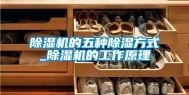 除湿机的五种除湿方式_除湿机的工作原理