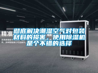 企业新闻彻底解决潮湿空气对包装材料的损害，使用除湿机是个不错的选择