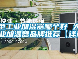 企业新闻大型工业加湿器哪个好 大型工业加湿器品牌推荐【详解】