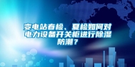 变电站春检、夏检如何对电力设备开关柜进行除湿防潮？