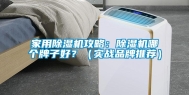 家用除湿机攻略：除湿机哪个牌子好？（实战品牌推荐）