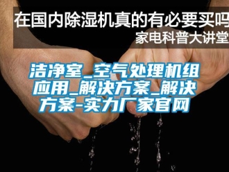 行业新闻洁净室_空气处理机组应用_解决方案_解决方案-实力厂家官网