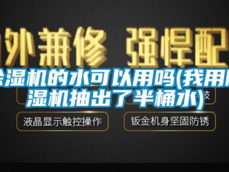 企业新闻除湿机的水可以用吗(我用除湿机抽出了半桶水)