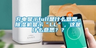 充电显示full是什么意思_除湿机显示“LL”，这是什么意思？？