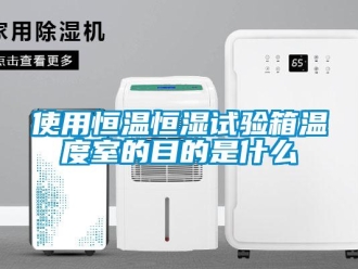 知识百科使用恒温恒湿试验箱温度室的目的是什么