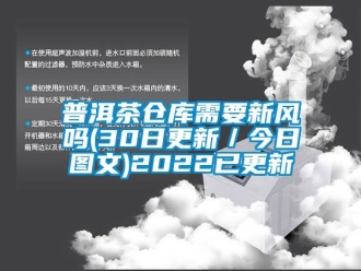 企业新闻普洱茶仓库需要新风吗(30日更新／今日图文)2022已更新