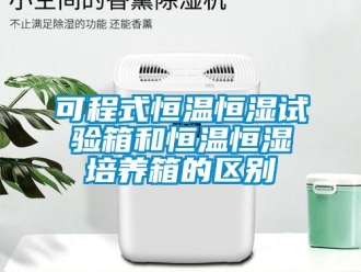 知识百科可程式恒温恒湿试验箱和恒温恒湿培养箱的区别