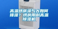 高温烘房湿气大如何排湿？烘房用耐高温除湿机