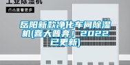 岳阳新款净化车间除湿机(喜大普奔！2022已更新)