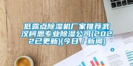 低露点除湿机厂家推荐武汉柯恩专业除湿公司(2022已更新)(今日／新闻)