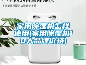 企业新闻家用除湿机怎样使用(家用除湿机10大品牌价格)