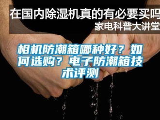 常见问题相机防潮箱哪种好？如何选购？电子防潮箱技术评测