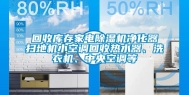 回收库存家电除湿机净化器扫地机小空调回收热水器、洗衣机、中央空调等