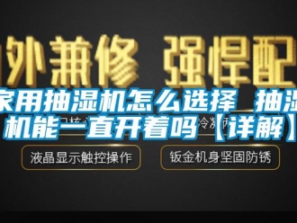 企业新闻家用抽湿机怎么选择 抽湿机能一直开着吗【详解】