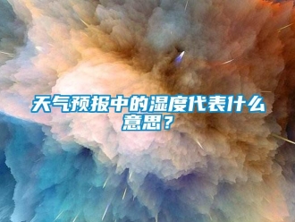 知识百科天气预报中的湿度代表什么意思？