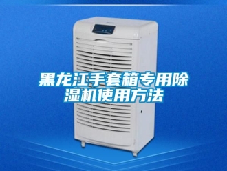 行业新闻黑龙江手套箱专用除湿机使用方法