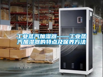 企业新闻工业蒸汽加湿器——工业蒸汽加湿器的特点及保养方法