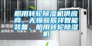 船用转轮除湿机供应商、无锡骏辰祥智能装备、船用转轮除湿机