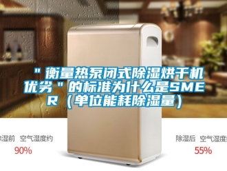 企业新闻＂衡量热泵闭式除湿烘干机优劣＂的标准为什么是SMER（单位能耗除湿量）