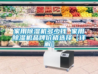 企业新闻家用除湿机多少钱 家用除湿机品牌价格选择【详解】