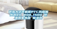 供应大功率机柜PTC风扇加热器RH 800_1500 防潮用电热器 除湿器